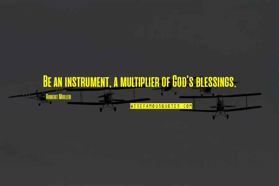 God Instrument Quotes By Robert Muller: Be an instrument, a multiplier of God's blessings.