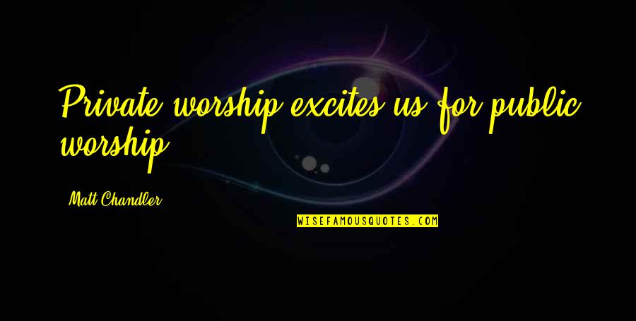 God Intimacy Quotes By Matt Chandler: Private worship excites us for public worship.
