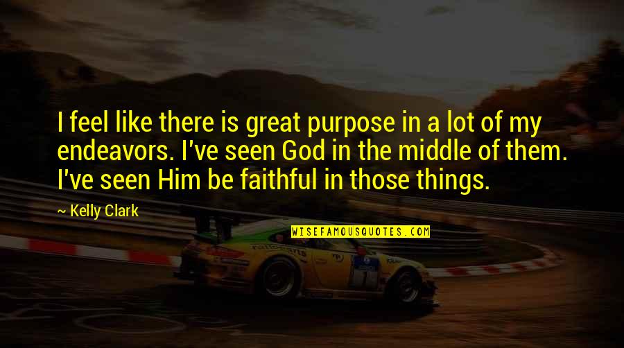 God Is A Faithful God Quotes By Kelly Clark: I feel like there is great purpose in