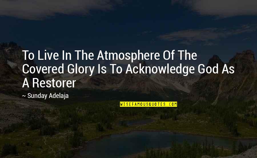 God Is A Restorer Quotes By Sunday Adelaja: To Live In The Atmosphere Of The Covered