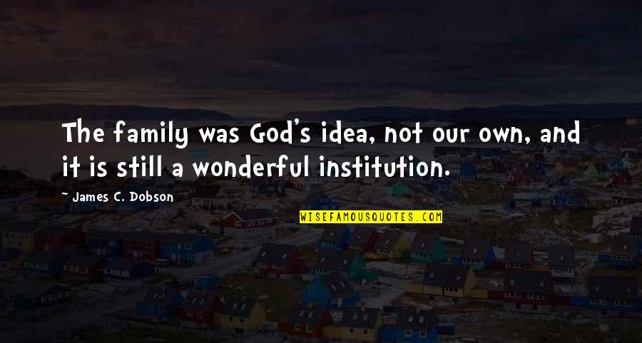 God Is A Wonderful God Quotes By James C. Dobson: The family was God's idea, not our own,