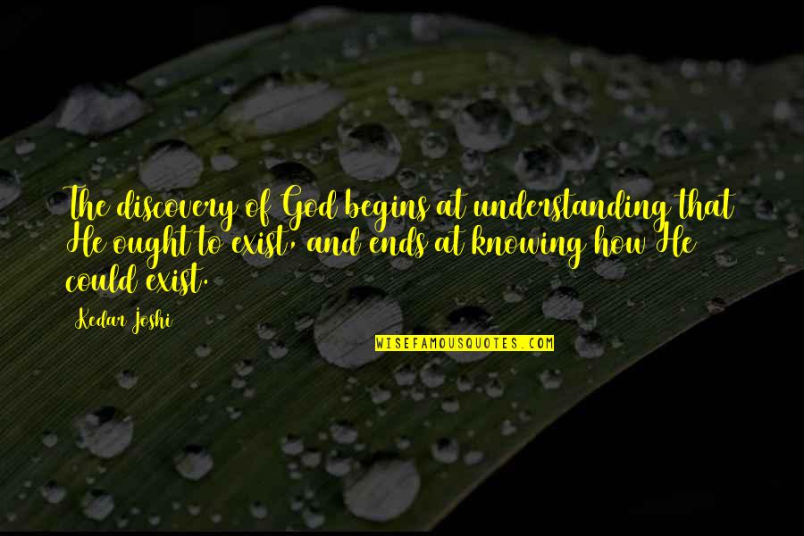 God Is All Knowing Quotes By Kedar Joshi: The discovery of God begins at understanding that God Is All Knowing Quotes By Kedar Joshi: The discovery of God begins at understanding that