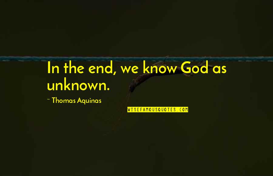 God Is All Knowing Quotes By Thomas Aquinas: In the end, we know God as unknown. God Is All Knowing Quotes By Thomas Aquinas: In the end, we know God as unknown.