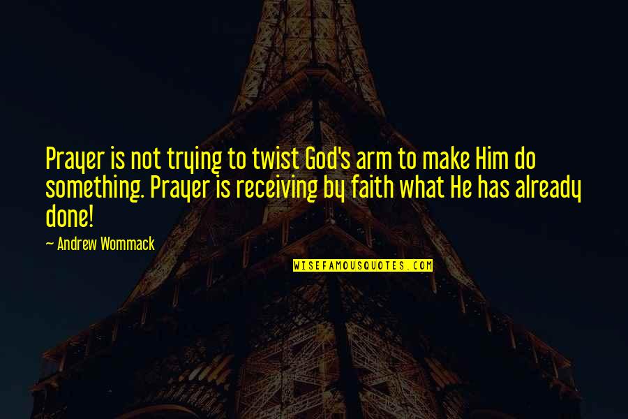 God Is Already There Quotes By Andrew Wommack: Prayer is not trying to twist God's arm God Is Already There Quotes By Andrew Wommack: Prayer is not trying to twist God's arm