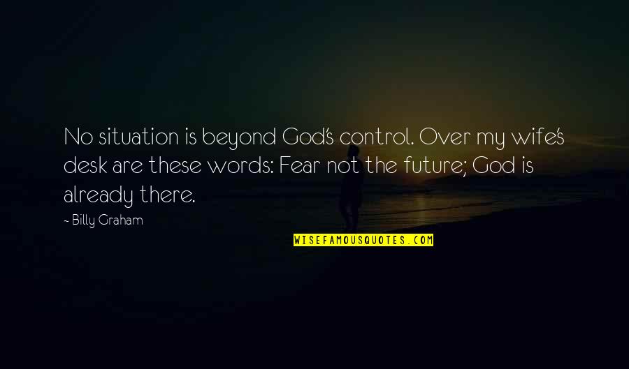 God Is Already There Quotes By Billy Graham: No situation is beyond God's control. Over my