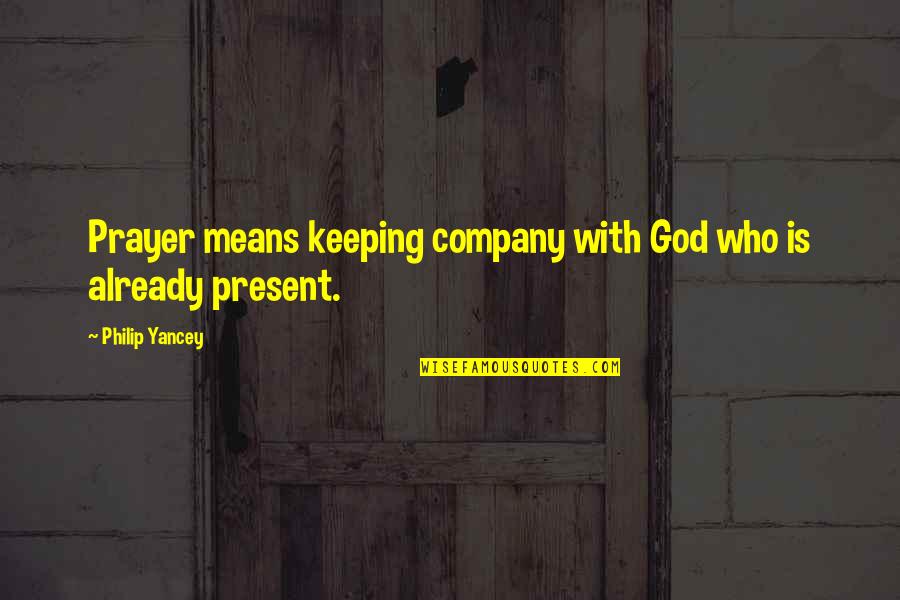 God Is Already There Quotes By Philip Yancey: Prayer means keeping company with God who is God Is Already There Quotes By Philip Yancey: Prayer means keeping company with God who is