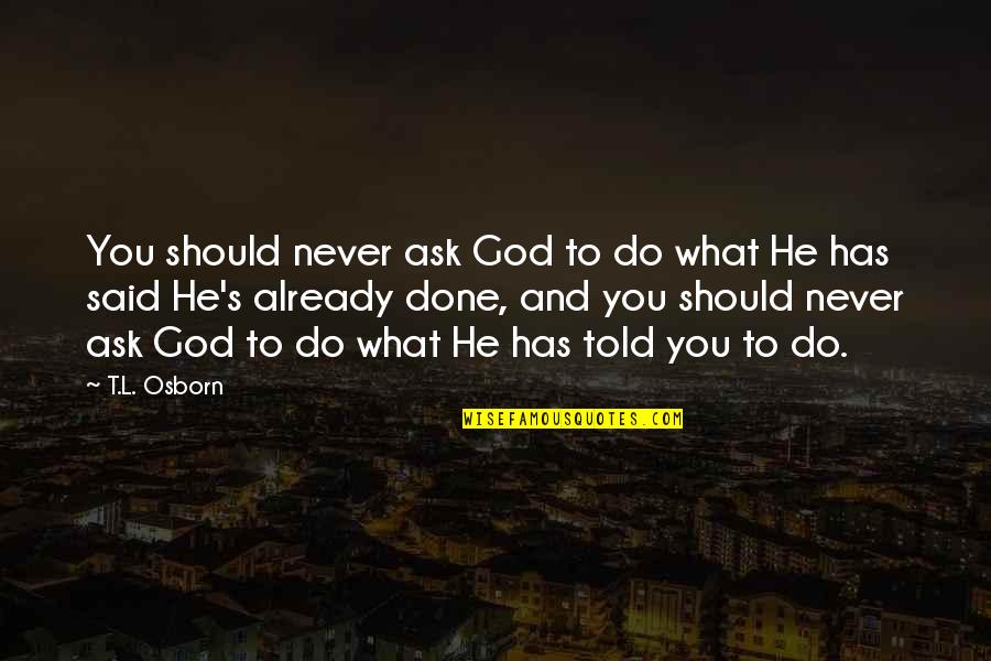 God Is Already There Quotes By T.L. Osborn: You should never ask God to do what God Is Already There Quotes By T.L. Osborn: You should never ask God to do what