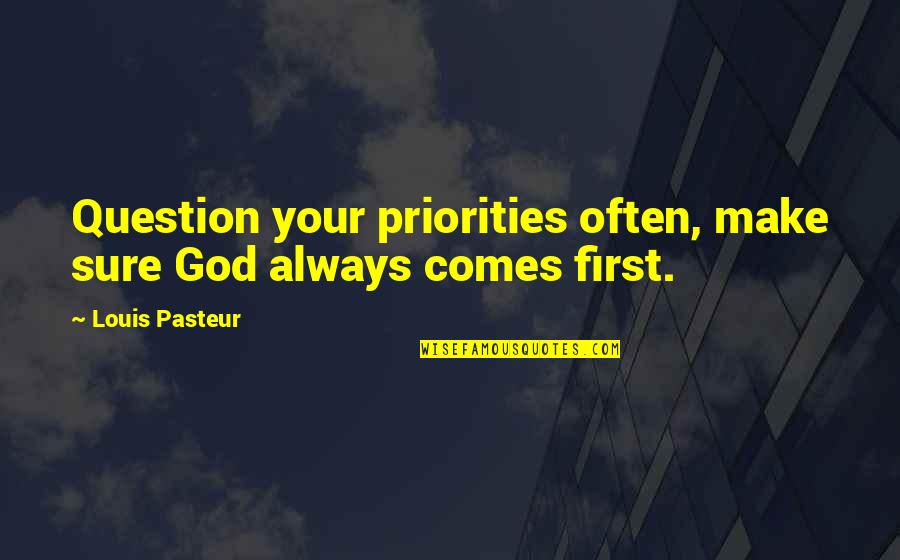 God Is Always First Quotes By Louis Pasteur: Question your priorities often, make sure God always