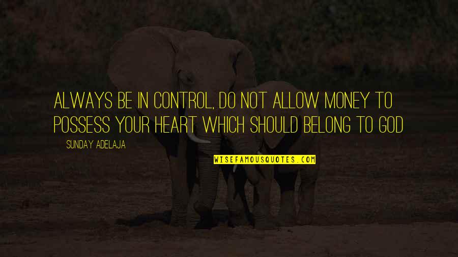 God Is Always In Control Quotes By Sunday Adelaja: Always be in control, do not allow money