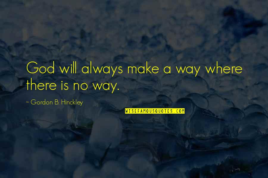 God Is Always There Quotes By Gordon B. Hinckley: God will always make a way where there