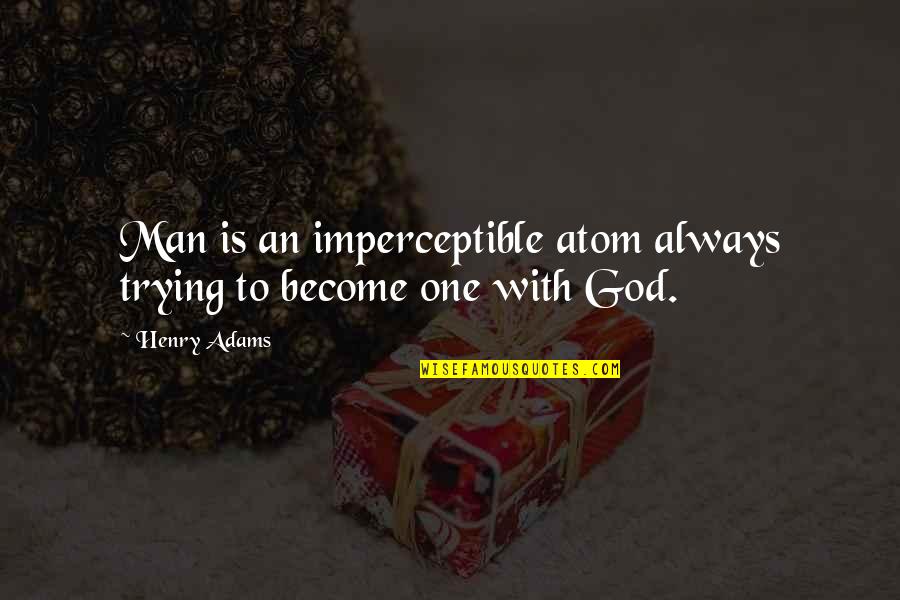God Is An Atom Quotes By Henry Adams: Man is an imperceptible atom always trying to
