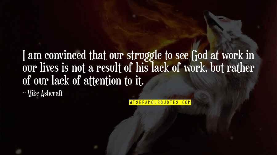 God Is At Work Quotes By Mike Ashcraft: I am convinced that our struggle to see God Is At Work Quotes By Mike Ashcraft: I am convinced that our struggle to see