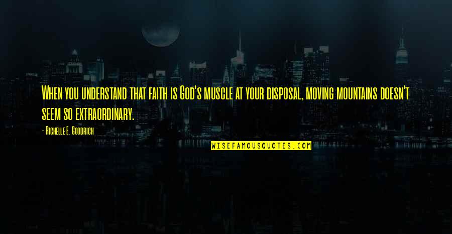 God Is At Work Quotes By Richelle E. Goodrich: When you understand that faith is God's muscle God Is At Work Quotes By Richelle E. Goodrich: When you understand that faith is God's muscle
