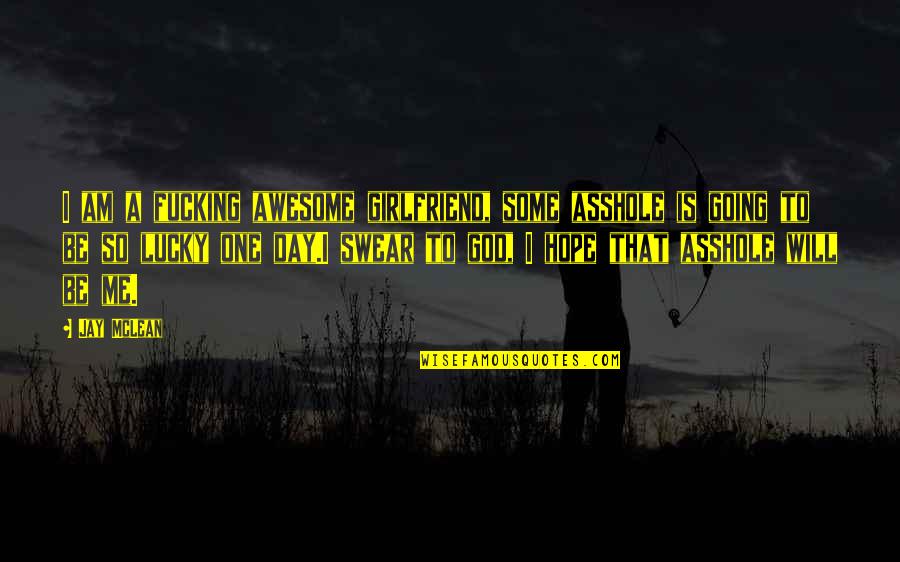 God Is Awesome God Quotes By Jay McLean: I am a fucking awesome girlfriend, some asshole