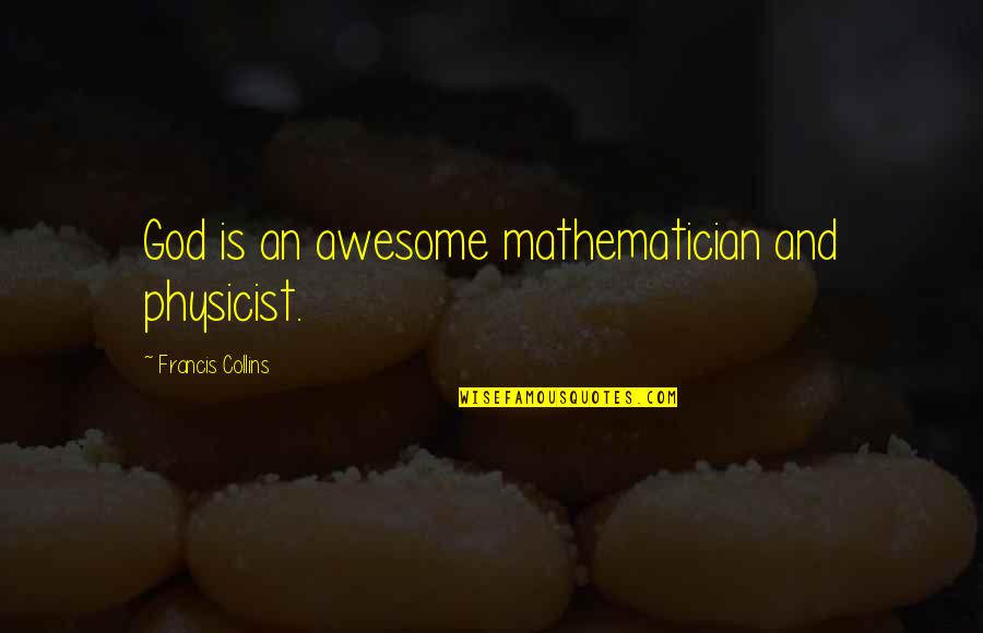 God Is Awesome Quotes By Francis Collins: God is an awesome mathematician and physicist.