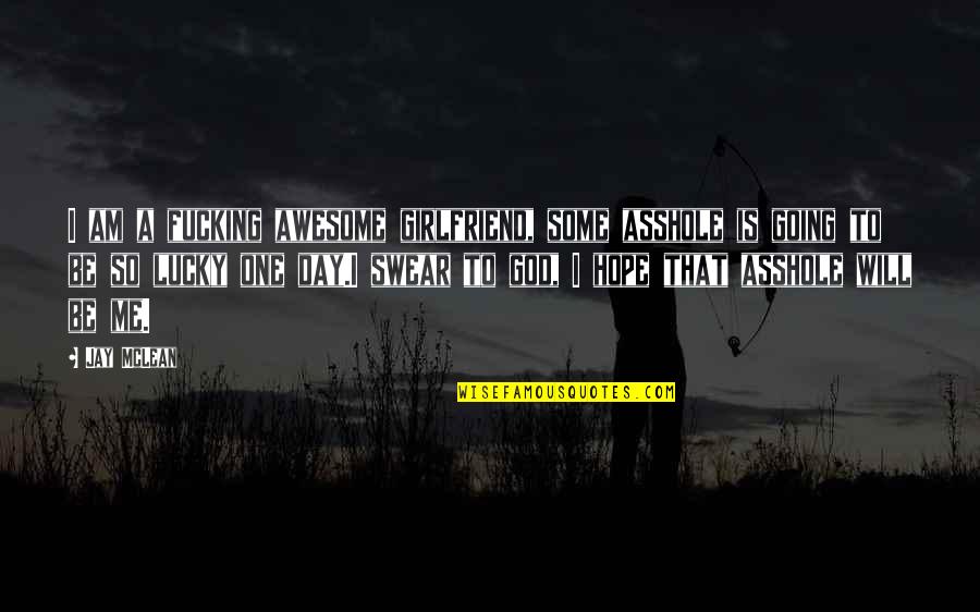 God Is Awesome Quotes By Jay McLean: I am a fucking awesome girlfriend, some asshole