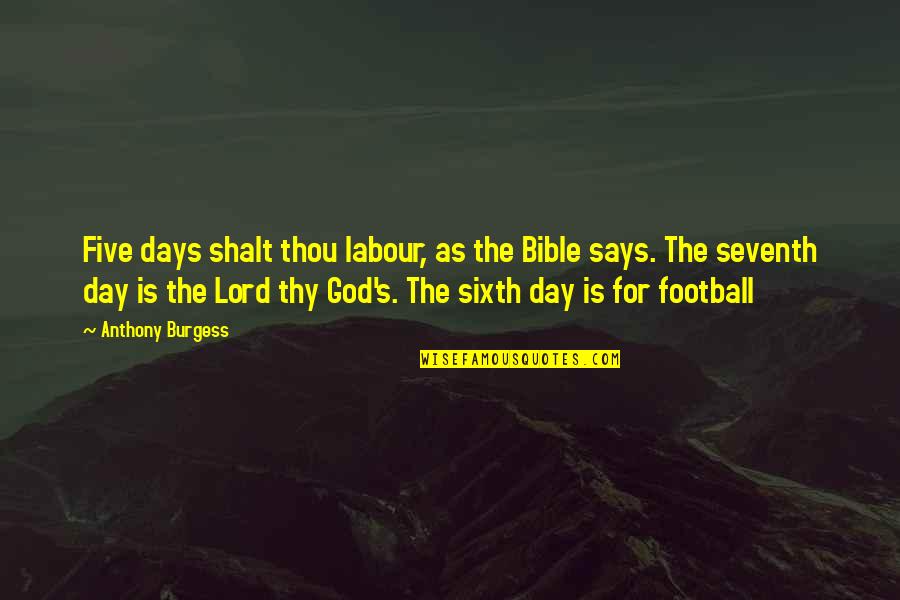 God Is Bible Quotes By Anthony Burgess: Five days shalt thou labour, as the Bible