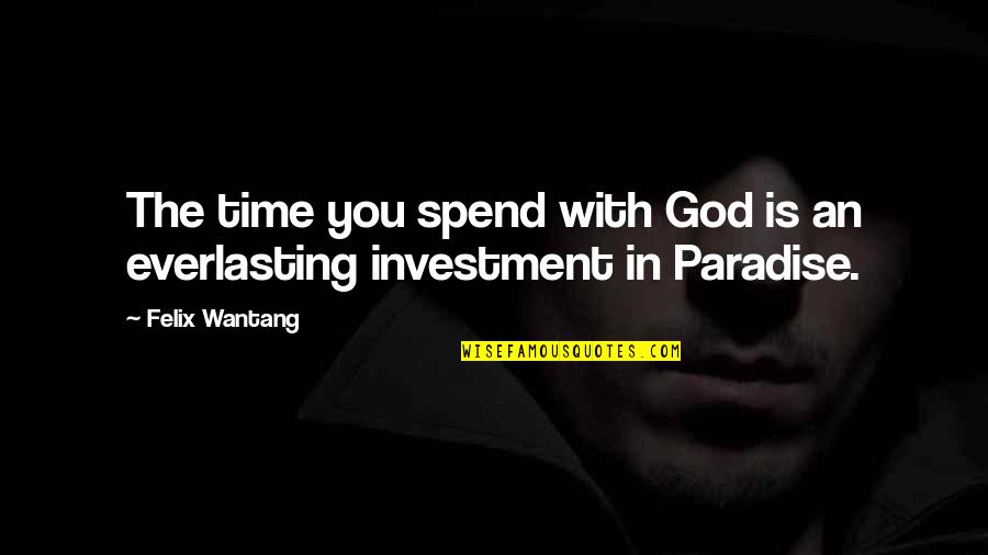 God Is Bible Quotes By Felix Wantang: The time you spend with God is an