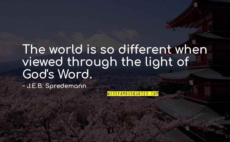 God Is Bible Quotes By J.E.B. Spredemann: The world is so different when viewed through God Is Bible Quotes By J.E.B. Spredemann: The world is so different when viewed through