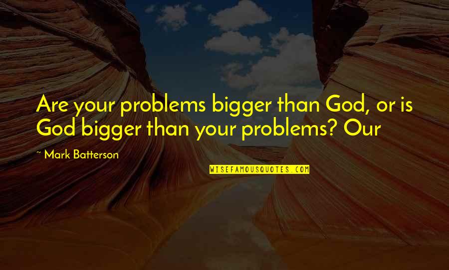 God Is Bigger Than Quotes By Mark Batterson: Are your problems bigger than God, or is