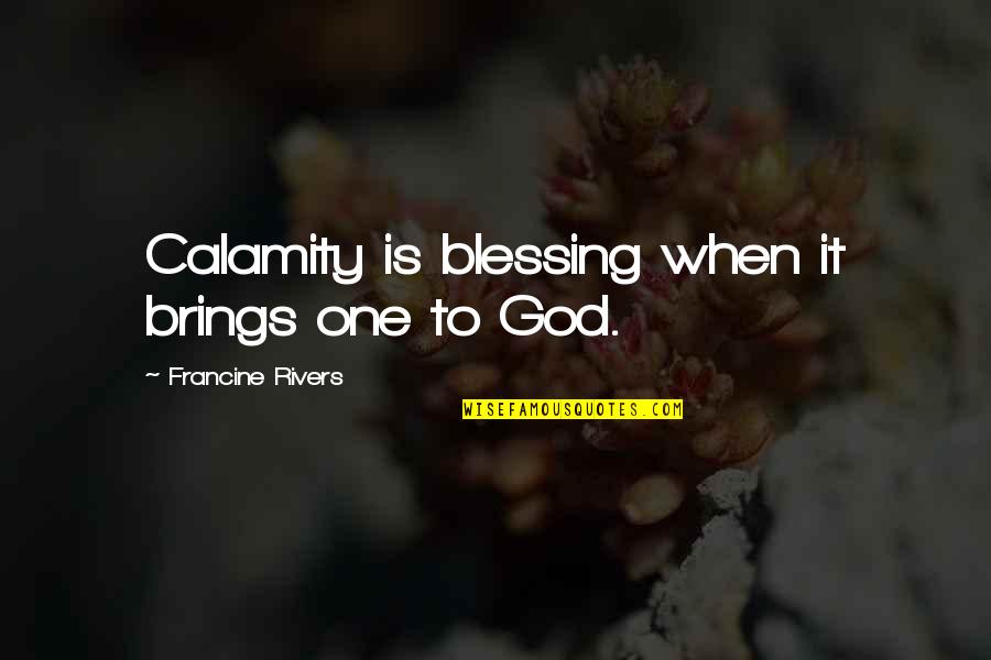 God Is Blessing Quotes By Francine Rivers: Calamity is blessing when it brings one to God Is Blessing Quotes By Francine Rivers: Calamity is blessing when it brings one to