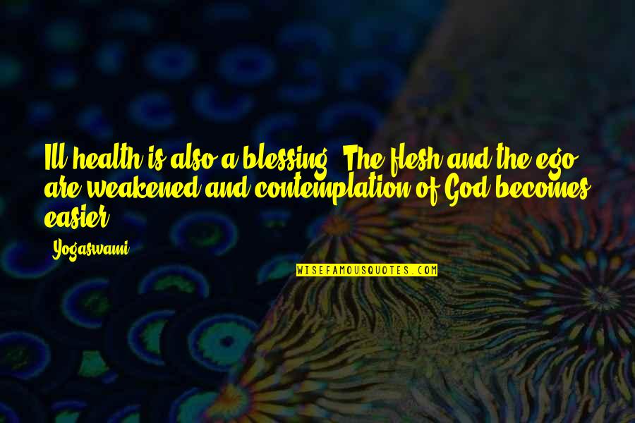 God Is Blessing Quotes By Yogaswami: Ill health is also a blessing. The flesh God Is Blessing Quotes By Yogaswami: Ill health is also a blessing. The flesh