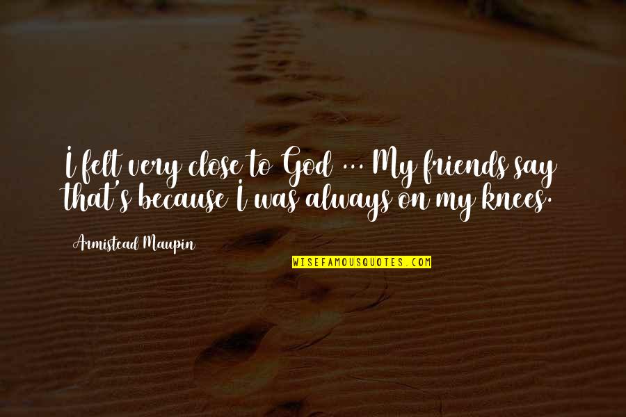 God Is Close To Us Quotes By Armistead Maupin: I felt very close to God ... My God Is Close To Us Quotes By Armistead Maupin: I felt very close to God ... My