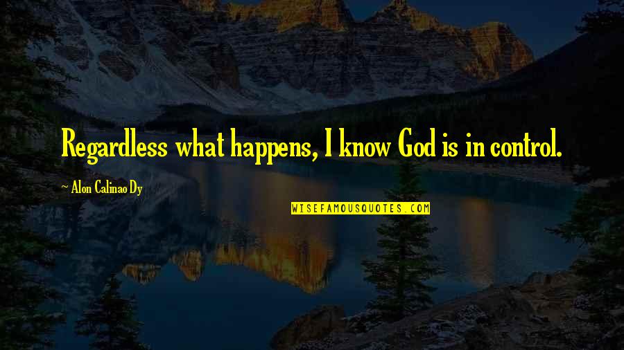 God Is Control Quotes By Alon Calinao Dy: Regardless what happens, I know God is in