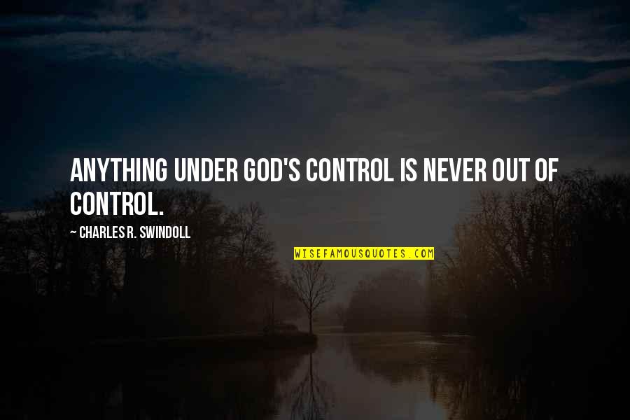 God Is Control Quotes By Charles R. Swindoll: Anything under God's control is never out of