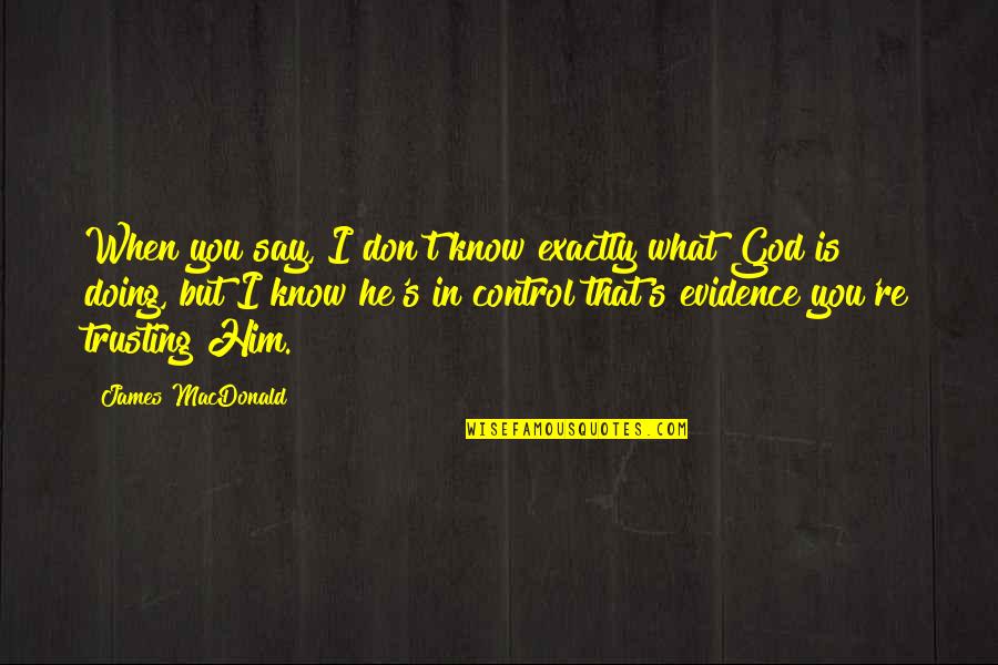 God Is Control Quotes By James MacDonald: When you say, I don't know exactly what