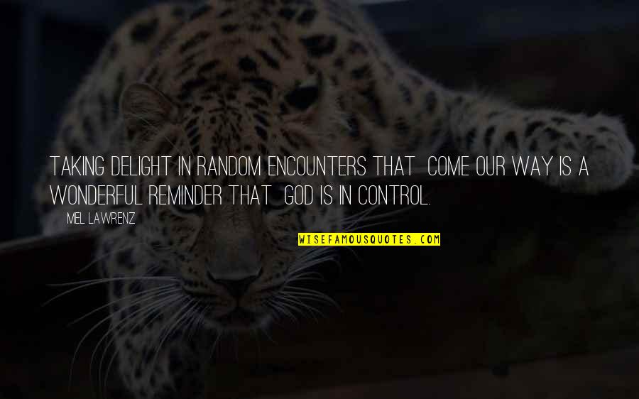 God Is Control Quotes By Mel Lawrenz: Taking delight in random encounters that come our