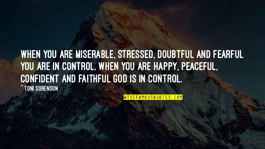 God Is Control Quotes By Toni Sorenson: When you are miserable, stressed, doubtful and fearful