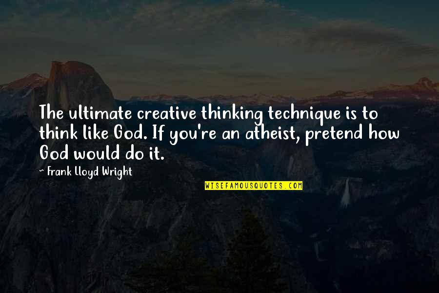 God Is Creative Quotes By Frank Lloyd Wright: The ultimate creative thinking technique is to think