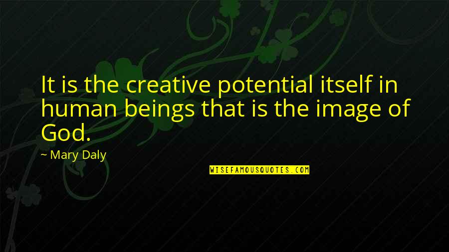 God Is Creative Quotes By Mary Daly: It is the creative potential itself in human