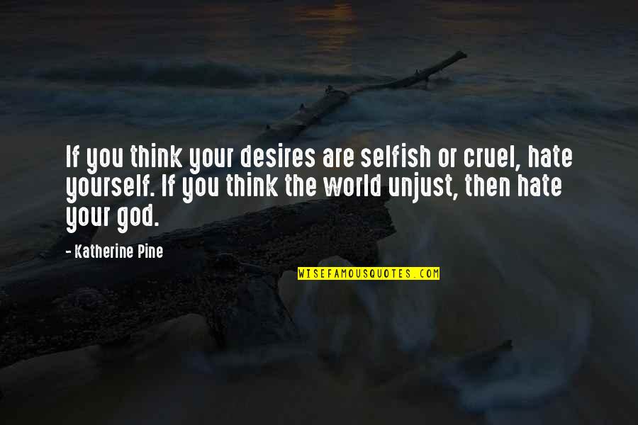 God Is Cruel Quotes By Katherine Pine: If you think your desires are selfish or