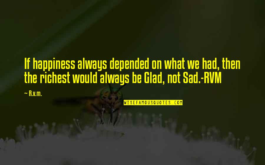 God Is Dependable Quotes By R.v.m.: If happiness always depended on what we had,