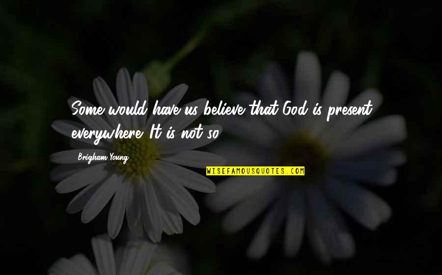 God Is Everywhere Quotes By Brigham Young: Some would have us believe that God is