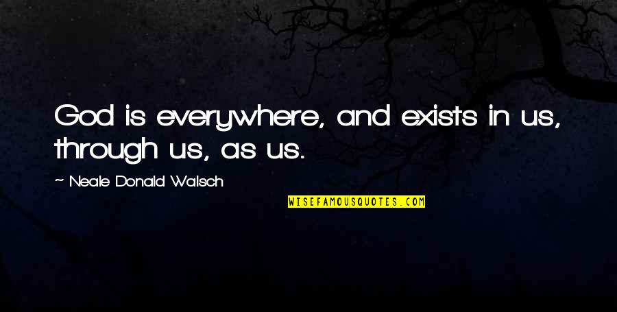 God Is Everywhere Quotes By Neale Donald Walsch: God is everywhere, and exists in us, through God Is Everywhere Quotes By Neale Donald Walsch: God is everywhere, and exists in us, through