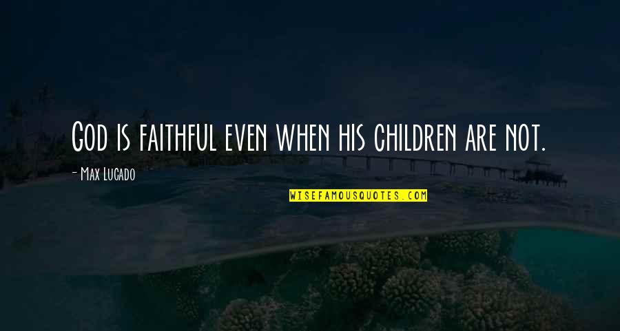 God Is Faithful Quotes By Max Lucado: God is faithful even when his children are