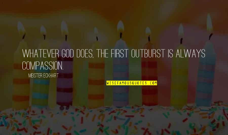 God Is First Quotes By Meister Eckhart: Whatever God does, the first outburst is always