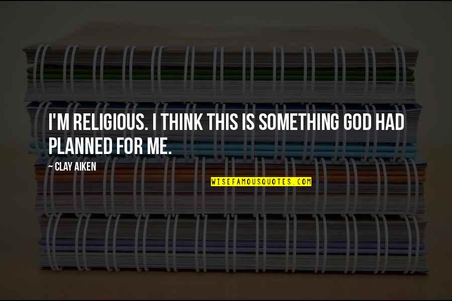 God Is For Me Quotes By Clay Aiken: I'm religious. I think this is something God
