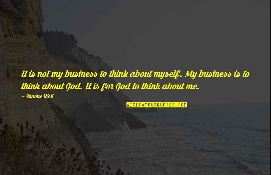 God Is For Me Quotes By Simone Weil: It is not my business to think about