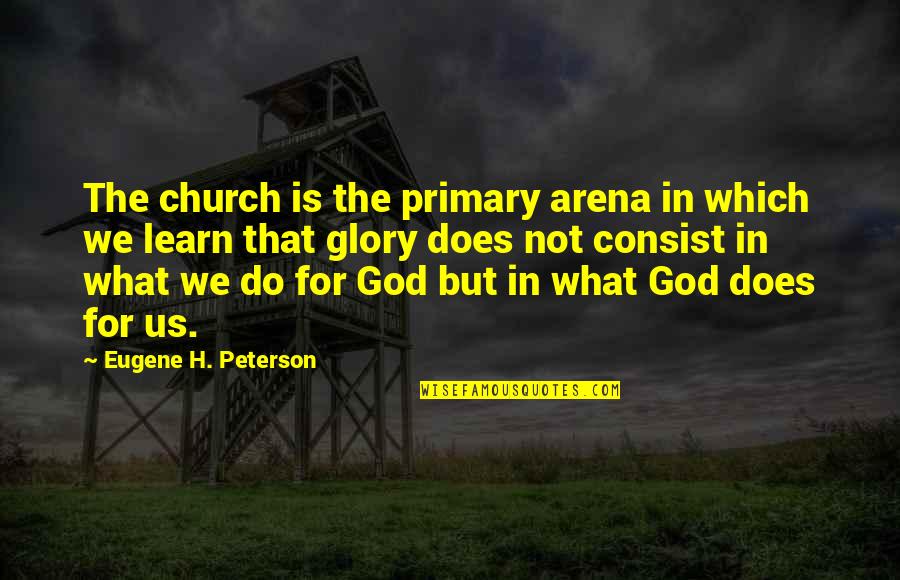 God Is For Us Quotes By Eugene H. Peterson: The church is the primary arena in which God Is For Us Quotes By Eugene H. Peterson: The church is the primary arena in which