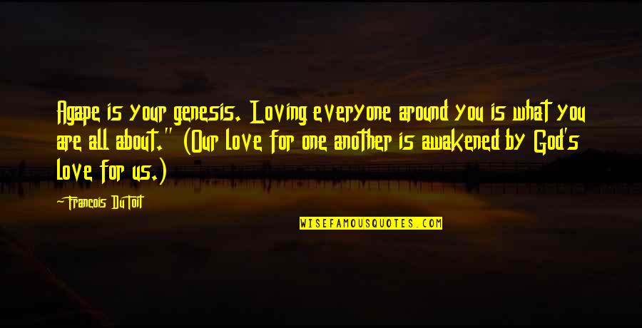 God Is For Us Quotes By Francois Du Toit: Agape is your genesis. Loving everyone around you God Is For Us Quotes By Francois Du Toit: Agape is your genesis. Loving everyone around you