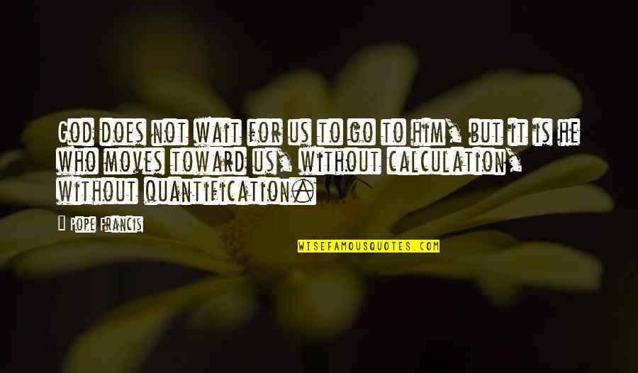 God Is For Us Quotes By Pope Francis: God does not wait for us to go God Is For Us Quotes By Pope Francis: God does not wait for us to go