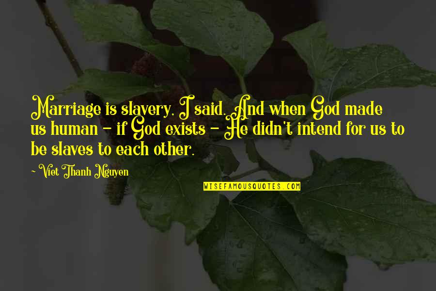God Is For Us Quotes By Viet Thanh Nguyen: Marriage is slavery, I said. And when God God Is For Us Quotes By Viet Thanh Nguyen: Marriage is slavery, I said. And when God
