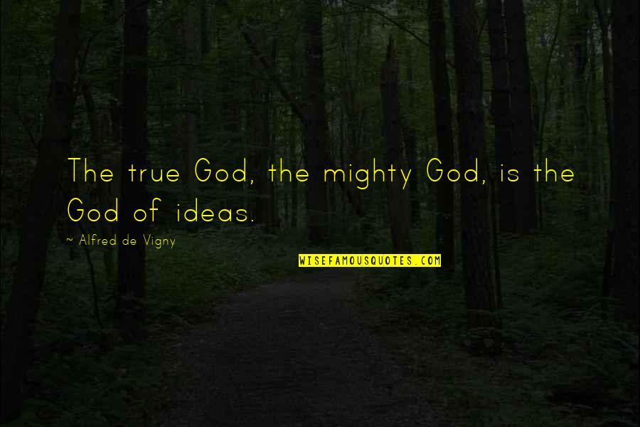 God Is Funny Quotes By Alfred De Vigny: The true God, the mighty God, is the