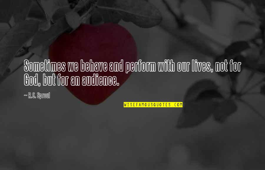 God Is Generous Quotes By R.C. Sproul: Sometimes we behave and perform with our lives,