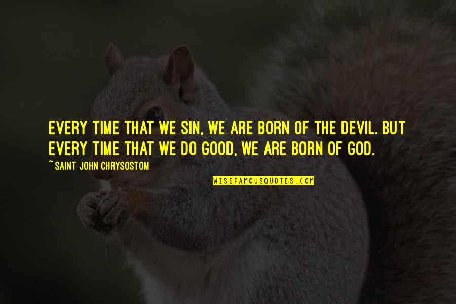 God Is Good All Time Quotes By Saint John Chrysostom: Every time that we sin, we are born