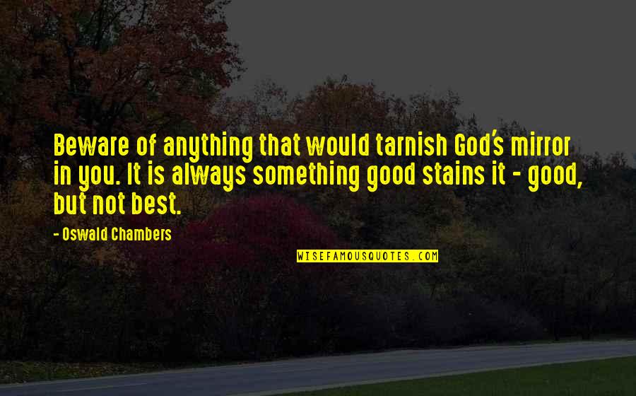 God Is Good Always Quotes By Oswald Chambers: Beware of anything that would tarnish God's mirror